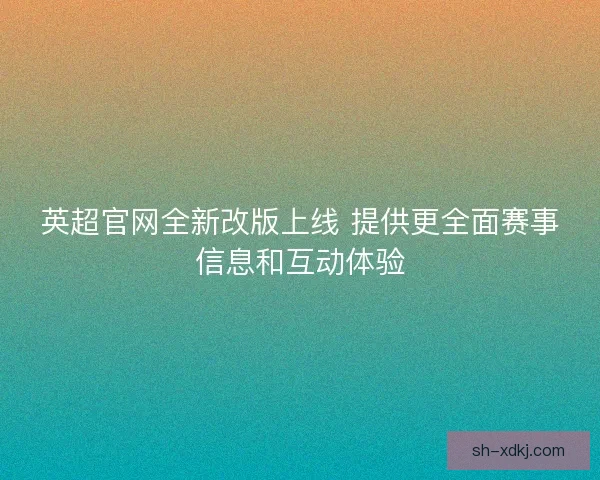 英超官网全新改版上线 提供更全面赛事信息和互动体验