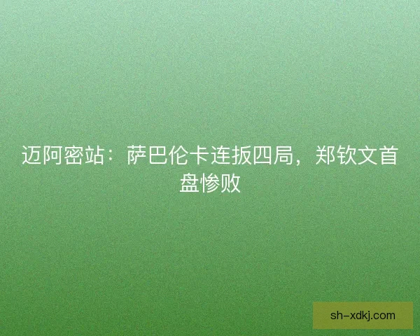 迈阿密站：萨巴伦卡连扳四局，郑钦文首盘惨败