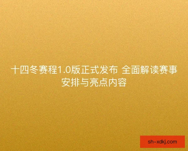 十四冬赛程1.0版正式发布 全面解读赛事安排与亮点内容 十四冬赛程1.0版正式发布 全面解读赛事安排与亮点内容