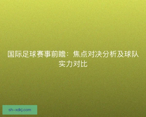 国际足球赛事前瞻：焦点对决分析及球队实力对比