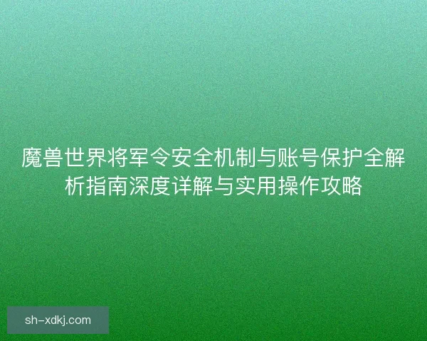 魔兽世界将军令安全机制与账号保护全解析指南深度详解与实用操作攻略