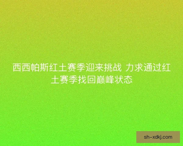 西西帕斯红土赛季迎来挑战 力求通过红土赛季找回巅峰状态
