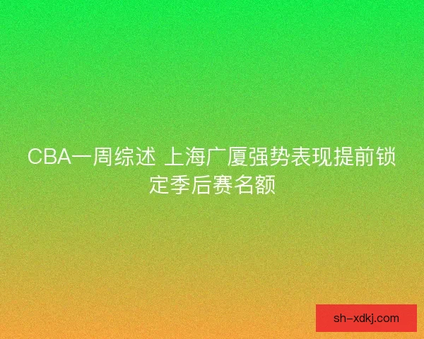 CBA一周综述 上海广厦强势表现提前锁定季后赛名额