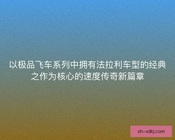 以极品飞车系列中拥有法拉利车型的经典之作为核心的速度传奇新篇章