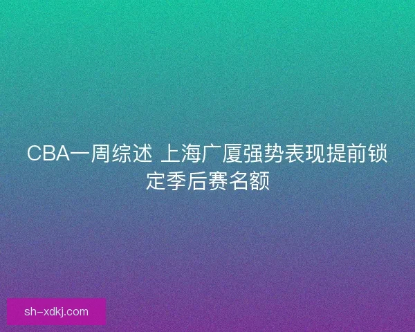 CBA一周综述 上海广厦强势表现提前锁定季后赛名额